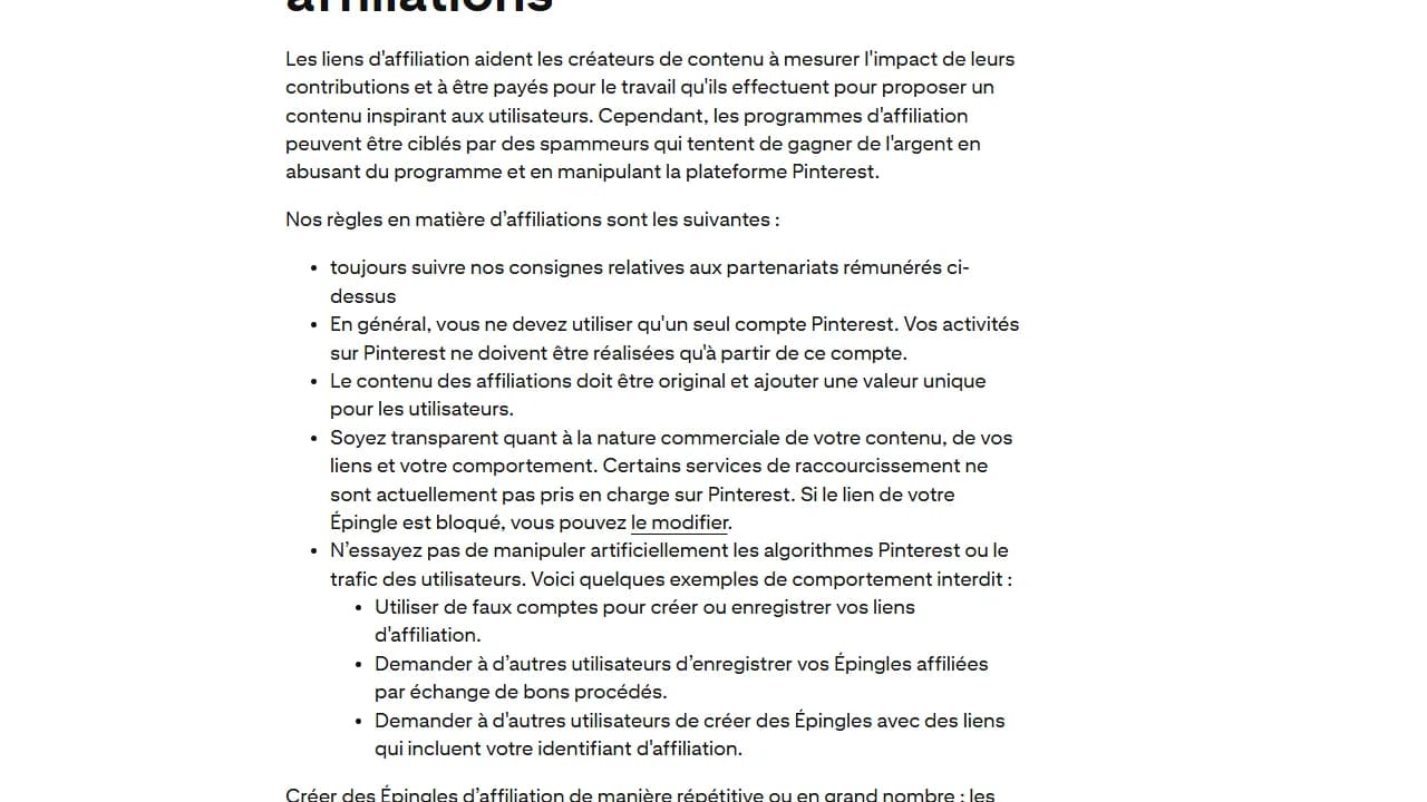 Section « Règles relatives aux affiliations » des lignes directrices Pinterest : un seul compte, contenu original, transparence sur la nature commerciale des liens, raccourcisseurs pas tous pris en charge, interdiction des faux comptes et des échanges d'enregistrements Section « Règles relatives aux affiliations » des lignes directrices Pinterest : un seul compte, contenu original, transparence sur la nature commerciale des liens, raccourcisseurs pas tous pris en charge, interdiction des faux comptes et des échanges d'enregistrements