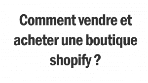 Cette image montre un texte au sujet de comment faire pour vendre ou acheter une boutique shopify.